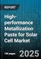 High-performance Metallization Paste for Solar Cell Market by Cell Type (Monocrystalline, Polycrystalline, Thin Film), Paste Material (Aluminum Paste, Copper Paste, Silver Paste), Cell Structure, End User - Global Forecast 2025-2030 - Product Image