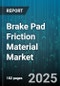 Brake Pad Friction Material Market by Brake System Type (Disc Brake Pads, Drum Brake Linings), Material Type (Ceramic, Low-Metallic, Non-Asbestos Organic), Vehicle Type, Sales Channel, End-User Application - Global Forecast 2025-2030 - Product Thumbnail Image