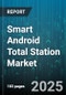 Smart Android Total Station Market by Product Type (Manual Total Station, Motorized Total Station, Robotic Total Station), Application (Construction, Mining, Surveying), End User, Distribution Channel, Price Range - Global Forecast 2025-2030 - Product Image