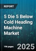 5 Die 5 Below Cold Heading Machine Market by Application (Aerospace Components, Automotive Components, Electronics Manufacturing), End-Use Industry (Aerospace, Automotive, Construction), Type, Distribution Channel - Global Forecast 2025-2030- Product Image