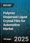 Polymer Dispersed Liquid Crystal Film for Automotive Market by Application (Center Console Display, Instrument Panel Display, Smart Sunroof), Film Form (Laminated Film, Roll Form, Sheet Form), Vehicle Type, Channel - Global Forecast 2025-2030 - Product Thumbnail Image