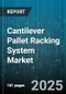 Cantilever Pallet Racking System Market by Type (Double Deep, Live Storage, Multi Deep), End User Industry (Automotive, Food and Beverage, Logistics), Material, Load Capacity, Arm Style, Installation, Acquisition Mode - Global Forecast 2025-2030 - Product Image
