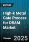 High-k Metal Gate Process for DRAM Market by Memory Type (DDR4, DDR5, GDDR6), Application (Automotive Electronics, Consumer Electronics, Data Center), Technology Node, Device Density - Global Forecast 2025-2030 - Product Image