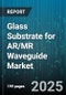 Glass Substrate for AR/MR Waveguide Market by Material Type, Technology Type, Application, Form Factor, Fabrication Process, Light Source - Global Forecast 2025-2030 - Product Image