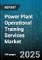 Power Plant Operational Training Services Market by Power Source (Biomass, Coal, Gas), Training Mode (Hybrid, Online, Onsite), Course Type, End User, Application, Delivery Model, Capacity - Global Forecast 2025-2030 - Product Thumbnail Image