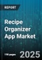 Recipe Organizer App Market by Platform Type (Mobile App, Smart Device App, Web App), Business Model (Ad Supported, Freemium, Paid License), Distribution Channel, End User Type - Global Forecast 2025-2030 - Product Thumbnail Image