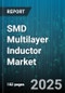 SMD Multilayer Inductor Market by Product Type, Application, Inductance Range, Current Rating, Package Size, Frequency Range, Core Material - Global Forecast 2025-2030 - Product Thumbnail Image