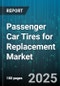 Passenger Car Tires for Replacement Market by Construction Type (Bias, Radial), Season (All Season, Summer, Winter), Distribution Channel, Vehicle Class, Size - Global Forecast 2025-2030 - Product Thumbnail Image