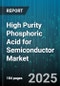 High Purity Phosphoric Acid for Semiconductor Market by Application (Cleaning, Doping, Etching), Type (Liquid, Solid), Purity Level, End User, Process, Channel - Global Forecast 2025-2030 - Product Thumbnail Image