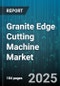 Granite Edge Cutting Machine Market by Operation Mode (Automatic, Manual, Semi-Automatic), Cut Material (Ceramic, Engineered Stone, Granite), End User, Distribution Channel, Machine Type - Global Forecast 2025-2030 - Product Thumbnail Image