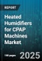 Heated Humidifiers for CPAP Machines Market by Machine Type (Apap, Bipap, Cpap), Product Type (Integrated, Standalone), End User, Distribution Channel, Technology, Price Range, Application - Global Forecast 2025-2030 - Product Image