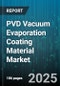 PVD Vacuum Evaporation Coating Material Market by Equipment Type, Coating Thickness, Deposition Technology, Process Temperature, Material Type, Application, End User Industry, Film Functionality - Global Forecast 2025-2030 - Product Thumbnail Image