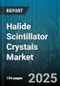 Halide Scintillator Crystals Market by Material Type (Caesium Iodide, Lanthanum Bromide, Sodium Iodide), Application (Industrial Testing, Medical Imaging, Nuclear Physics), End User, Product Type - Global Forecast 2025-2030 - Product Image
