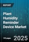 Plant Humidity Reminder Device Market by Distribution Channel (Distributor, Offline Retail, Online Retail), Product Type (Sensor Based, Smart Device, Standalone Hygrometer), Application, End User - Global Forecast 2025-2030 - Product Thumbnail Image
