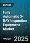 Fully Automatic X-RAY Inspection Equipment Market by Application (Automotive, Electronics, Food & Beverage), Technology (2D and 3D Combination, 2D X Ray, 3D X Ray), Equipment Configuration, End User - Global Forecast 2025-2030 - Product Image