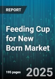 Feeding Cup for New Born Market by Channel (Offline, Online), Material Type (Glass, Plastic, Silicone), Price Tier, Capacity, Features, Age Category - Global Forecast 2025-2030- Product Image