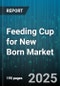 Feeding Cup for New Born Market by Channel (Offline, Online), Material Type (Glass, Plastic, Silicone), Price Tier, Capacity, Features, Age Category - Global Forecast 2025-2030 - Product Thumbnail Image