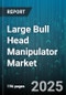 Large Bull Head Manipulator Market - Global Forecast 2025-2030 - Product Thumbnail Image