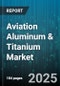 Aviation Aluminum & Titanium Market by Alloy Type (Aluminum Alloys, Titanium Alloys), Product Form (Castings, Extrusions, Forgings), End Use Industry, Production Process - Global Forecast 2025-2030 - Product Image