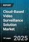 Cloud-Based Video Surveillance Solution Market by End User (BFSI, Education, Energy & Utilities), Component (Service, Solution), Cloud Type, Organization Size - Global Forecast 2025-2030 - Product Image