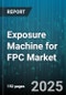Exposure Machine for FPC Market by Offering (Hardware, Services, Software), Technology (Capacitive, Optical, Thermal), End User, Deployment, Authentication Mode - Global Forecast 2025-2030 - Product Image