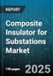 Composite Insulator for Substations Market by Product Type (Post Insulator, Suspension Insulator), Material (Epoxy Resin, Silicone Rubber), Voltage Level, End User - Global Forecast 2025-2030 - Product Thumbnail Image