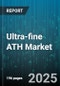 Ultra-fine ATH Market - Global Forecast 2025-2030 - Product Thumbnail Image