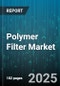 Polymer Filter Market by Material (Ceramic, Metallic, Polymeric), End Use Industry (Commercial, Industrial, Municipal), Application, Type - Global Forecast 2025-2030 - Product Thumbnail Image