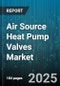 Air Source Heat Pump Valves Market by Type (Ball Valves, Butterfly Valves, Check Valves), End User (Commercial, Industrial, Residential), Material, Distribution Channel, Installation, Operation - Global Forecast 2025-2030 - Product Thumbnail Image