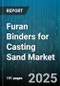 Furan Binders for Casting Sand Market by End-Use Industry (Aerospace, Automotive, Industrial Machinery), Application Process (Cold Box, Hot Box, No Bake), Resin Variant, Catalyst Type, Sand Type - Global Forecast 2025-2030 - Product Image