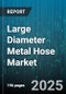 Large Diameter Metal Hose Market by Product (Braided, Corrugated Braided, Corrugated Unbraided), Material (Inconel, Monel, Stainless Steel), End Use, Pressure Rating, Size, Connection, End Fitting - Global Forecast 2025-2030 - Product Image