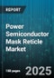 Power Semiconductor Mask Reticle Market by Application (Automotive, Consumer, Industrial), Mask Type (Binary, Half Tone, Phase Shift), Technology Node, Lithography Technique, Material, Form Factor - Global Forecast 2025-2030 - Product Image