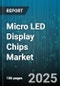 Micro LED Display Chips Market by Application (Automotive Display, Commercial Display, Tv Display), Product Type (Flip Chip, Thin Film), End User, Panel Size, Resolution, Color, Driving Technology - Global Forecast 2025-2030 - Product Image