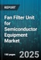 Fan Filter Unit for Semiconductor Equipment Market by Filter Type (Hepa, Ulpa), Application (Assembly Packaging, Wafer Fabrication), Airflow Rate, Construction, Mounting Type, End Use, Sales Channel - Global Forecast 2025-2030 - Product Thumbnail Image