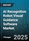 AI Recognition Robot Visual Guidance Software Market by Component (Hardware, Services, Software), Technology (Computer Vision, Deep Learning, Machine Learning), Application, Deployment Type, End User - Global Forecast 2025-2030 - Product Image