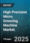 High Precision Micro Grooving Machine Market - Global Forecast 2025-2030 - Product Thumbnail Image