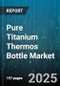 Pure Titanium Thermos Bottle Market by Price Range (Economy, Mid Range, Premium), Capacity Range (501 To 750 Ml, Above 750 Ml, Up To 500 Ml), Distribution Channel, End User, Application - Global Forecast 2025-2030 - Product Image