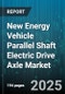 New Energy Vehicle Parallel Shaft Electric Drive Axle Market by Vehicle Type (Commercial Vehicle, Passenger Car), Drive Type (All Wheel Drive, Front Axle, Rear Axle), Transmission Type, Power Rating, Sales Channel - Global Forecast 2025-2030 - Product Image