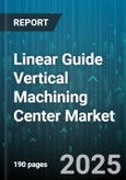 Linear Guide Vertical Machining Center Market by End User Industry (Aerospace, Automotive, Electronics), Axis Count (3 Axis, 4 Axis, 5 Axis), Control System, Application, Automation Level, Spindle Speed, Table Size - Global Forecast 2025-2030- Product Image