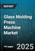 Glass Molding Press Machine Market by End Use Industry (Automotive, Construction, Consumer Electronics), Material Type (Borosilicate Glass, Lead Glass, Soda Lime Glass), Process Type, Machine Type, Automation Level - Global Forecast 2025-2030- Product Image