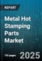 Metal Hot Stamping Parts Market by End-Use Industry (Appliances, Automotive, Construction), Product Type (Complex Parts, Flat Parts, Structural Parts), Application, Distribution Channel, Material Type, Thickness Range - Global Forecast 2025-2030 - Product Image