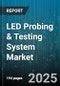 LED Probing & Testing System Market by Application (Automotive, Consumer Electronics, Healthcare), System Type (Fully Automatic, Manual, Semi Automatic), Test Type, LED Type, End User, Distribution Channel - Global Forecast 2025-2030 - Product Image