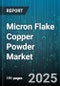 Micron Flake Copper Powder Market by Application (Additive Manufacturing, Conductive Inks & Coatings, Electronics), End Use (Aerospace, Automotive, Electronics), Particle Size, Purity, Distribution Channel - Global Forecast 2025-2030 - Product Image
