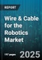 Wire & Cable for the Robotics Market by Product Type (Control Cable, Data Cable, Hybrid Cable), Conductor Material (Aluminum, Copper), End Use, Construction, Voltage Rating, Insulation Material, Configuration - Global Forecast 2025-2030 - Product Thumbnail Image