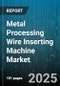 Metal Processing Wire Inserting Machine Market by Material (Aluminum Wire, Copper Wire, Stainless Steel Wire), Application (Aerospace Production, Automotive Manufacturing, Construction), Machine Type, End User - Global Forecast 2025-2030 - Product Thumbnail Image