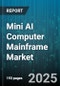 Mini AI Computer Mainframe Market by Deployment Type (Cloud, Hybrid, On Premise), Application (Data Analytics, Image Processing, Machine Learning), End Use Industry, Processor Type, Memory Capacity, Storage Type - Global Forecast 2025-2030 - Product Thumbnail Image