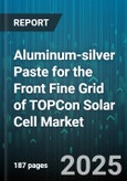 Aluminum-silver Paste for the Front Fine Grid of TOPCon Solar Cell Market by End Use (Commercial, Residential, Utility Scale), Product Grade (High Purity, Standard Purity), Viscosity, Particle Size, Sales Channel - Global Forecast 2025-2030- Product Image
