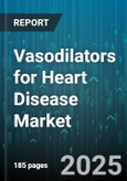 Vasodilators for Heart Disease Market - Global Forecast 2025-2030- Product Image