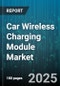 Car Wireless Charging Module Market by Technology Type (Inductive Charging, Magnetic Resonance Charging, Radio Frequency Charging), Vehicle Type (Commercial Vehicle, Electric Bus, Passenger Car), Power Output, Application, Sales Channel, End User - Global Forecast 2025-2030 - Product Image