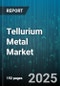 Tellurium Metal Market by Form (Elemental Tellurium, Tellurium Compounds), Purity Grade (High Purity (=99.99%), Technical Grade (<99.99%)), Production Process, Sales Channel, Application - Global Forecast 2025-2030 - Product Thumbnail Image
